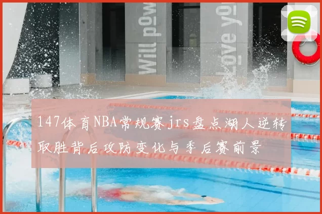 147体育NBA常规赛jrs盘点湖人逆转取胜背后攻防变化与季后赛前景