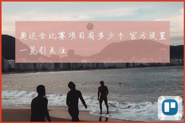 奥运会比赛项目有多少个 官方设置一览引关注