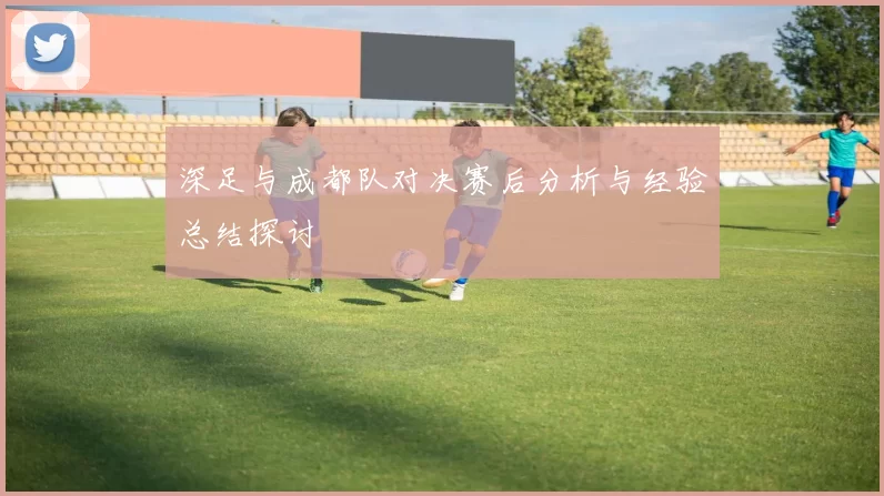 深足与成都队对决赛后分析与经验总结探讨