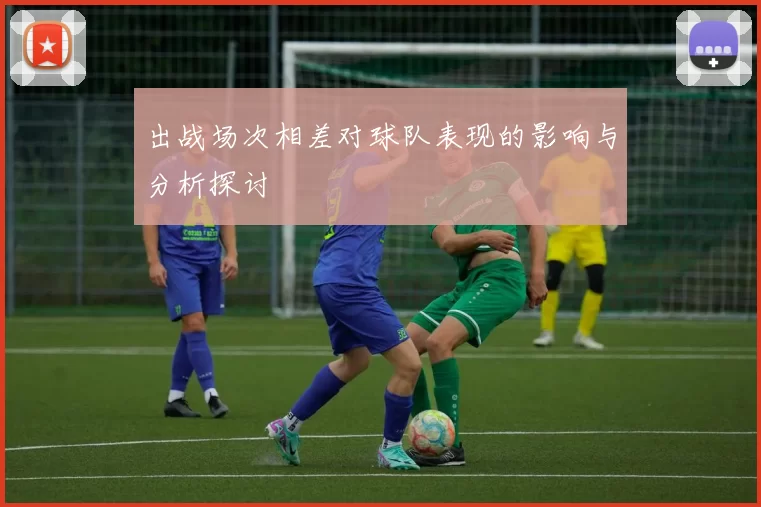 出战场次相差对球队表现的影响与分析探讨