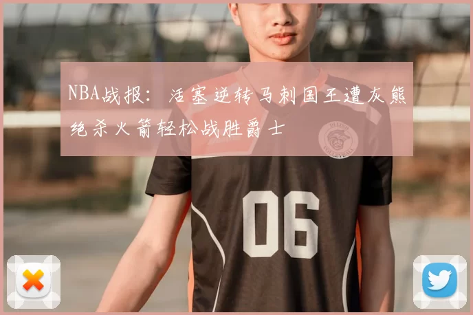 NBA战报：活塞逆转马刺国王遭灰熊绝杀火箭轻松战胜爵士