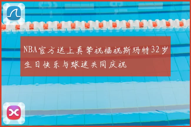 NBA官方送上真挚祝福祝斯玛特32岁生日快乐与球迷共同庆祝