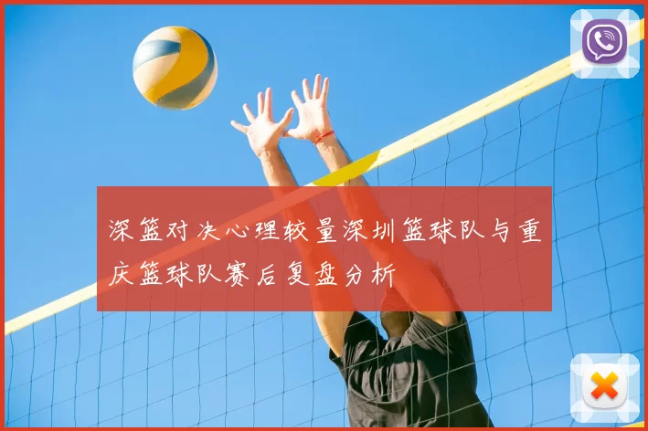 深篮对决心理较量深圳篮球队与重庆篮球队赛后复盘分析