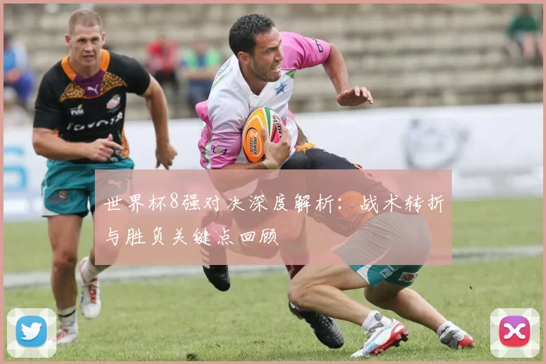 世界杯8强对决深度解析:战术转折与胜负关键点回顾