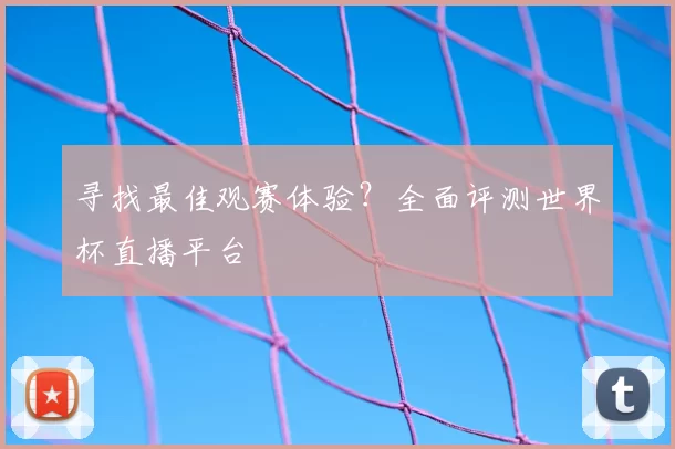 寻找最佳观赛体验?全面评测世界杯直播平台