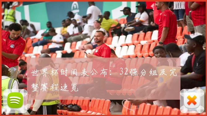 世界杯时间表公布：32强分组及完整赛程速览
