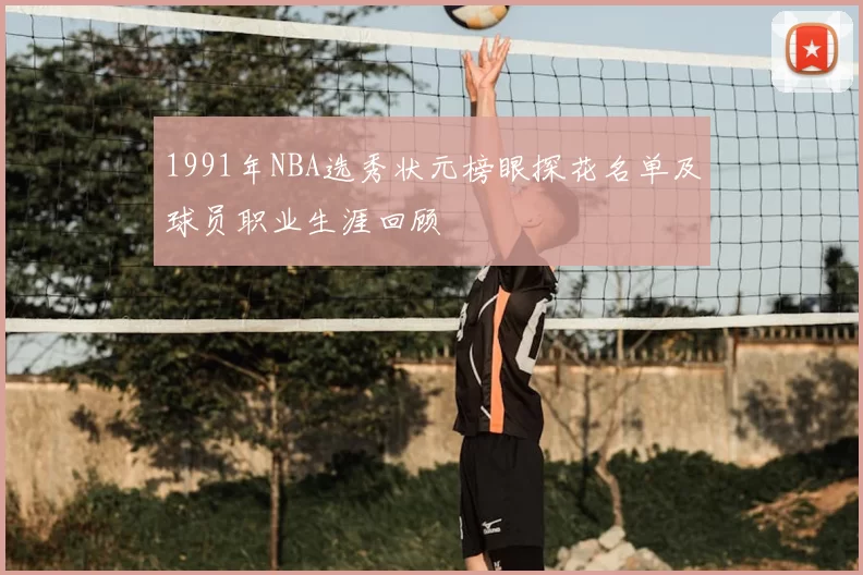 1991年NBA选秀状元榜眼探花名单及球员职业生涯回顾