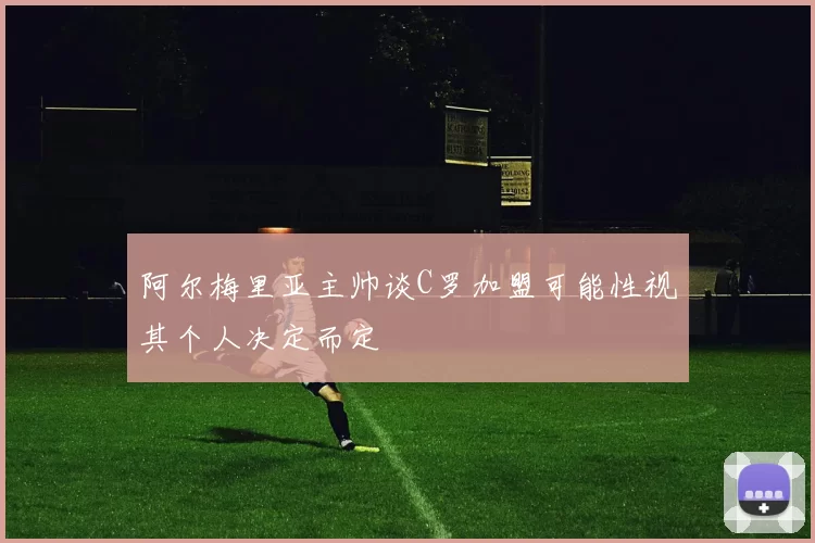 阿尔梅里亚主帅谈C罗加盟可能性视其个人决定而定
