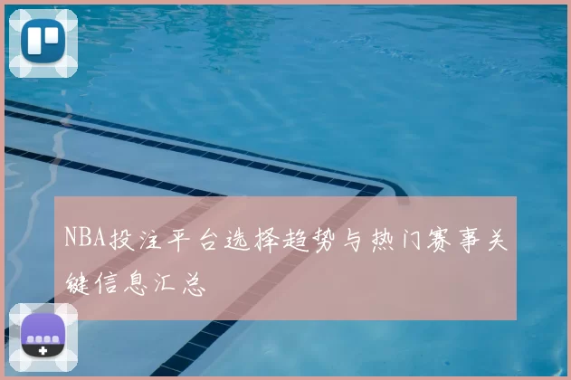 NBA投注平台选择趋势与热门赛事关键信息汇总