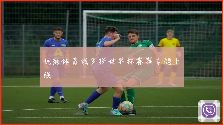 优酷体育俄罗斯世界杯赛事专题上线