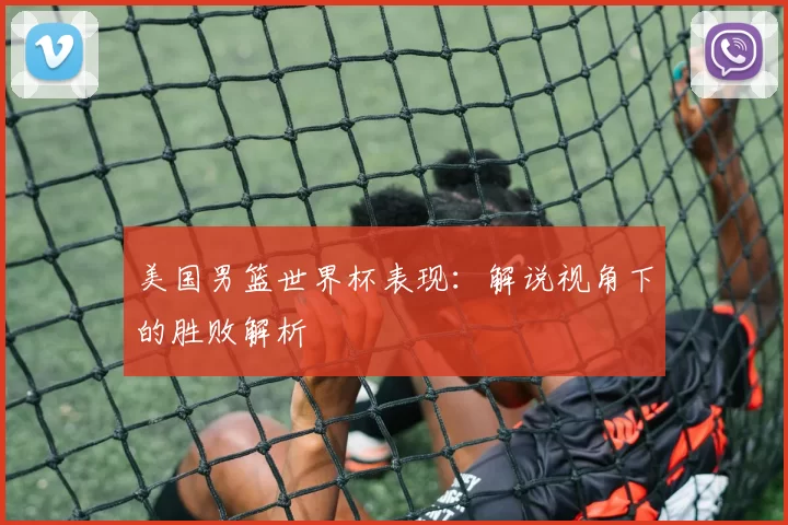 美国男篮世界杯表现:解说视角下的胜败解析
