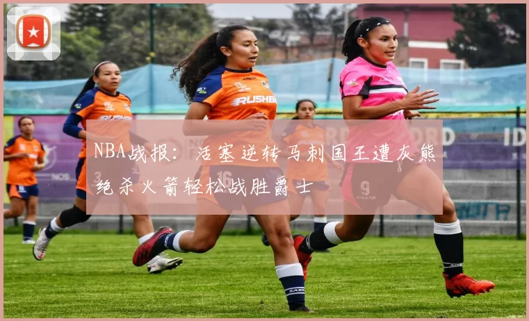 NBA战报：活塞逆转马刺国王遭灰熊绝杀火箭轻松战胜爵士