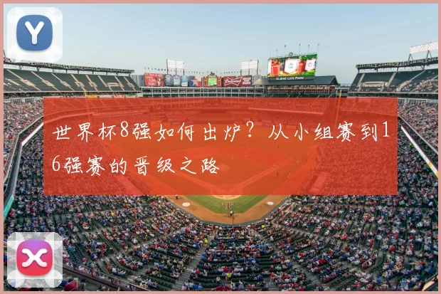 世界杯8强如何出炉？从小组赛到16强赛的晋级之路