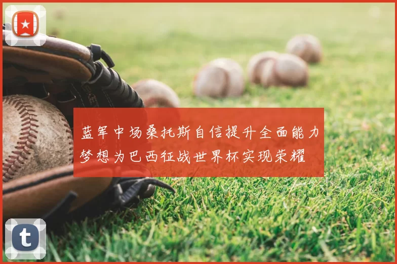 蓝军中场桑托斯自信提升全面能力梦想为巴西征战世界杯实现荣耀