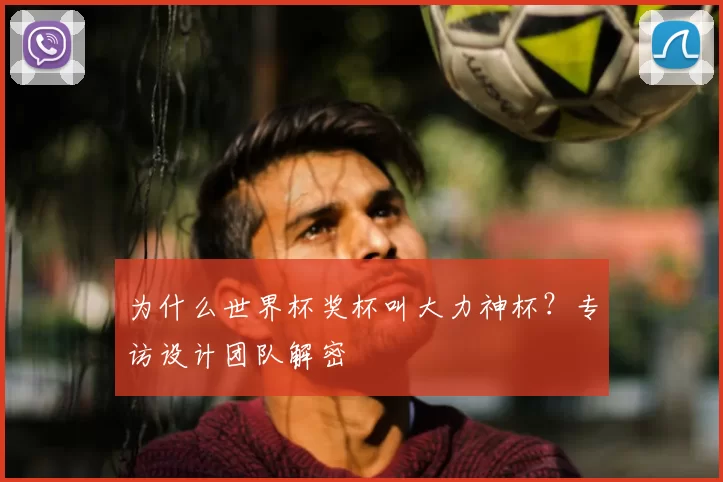 为什么世界杯奖杯叫大力神杯?专访设计团队解密