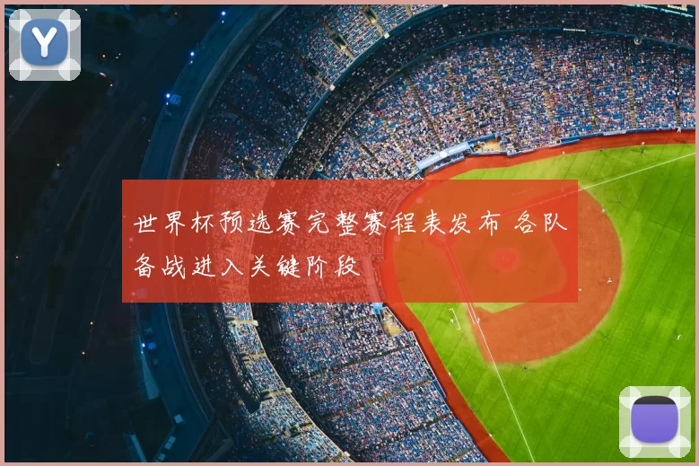 世界杯预选赛完整赛程表发布 各队备战进入关键阶段