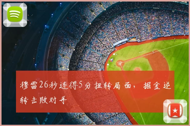 穆雷26秒连得5分扭转局面，掘金逆转击败对手