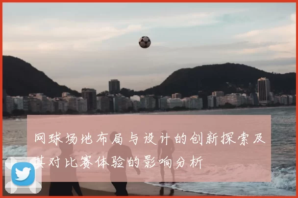 网球场地布局与设计的创新探索及其对比赛体验的影响分析