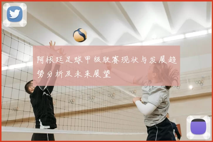 阿根廷足球甲级联赛现状与发展趋势分析及未来展望