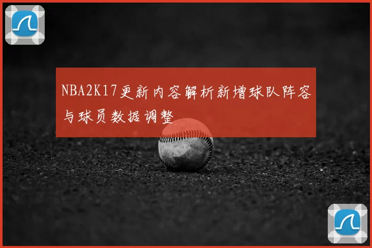 NBA2K17更新内容解析新增球队阵容与球员数据调整