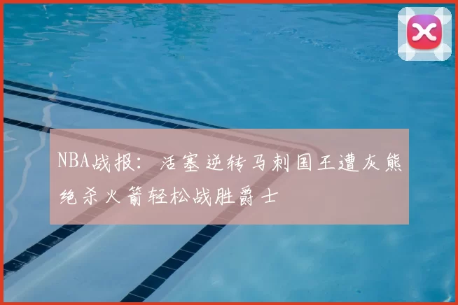 NBA战报：活塞逆转马刺国王遭灰熊绝杀火箭轻松战胜爵士