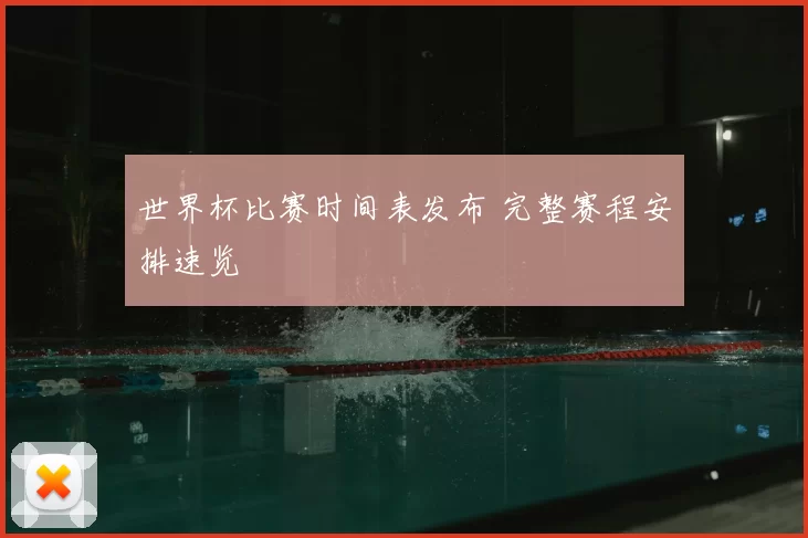 世界杯比赛时间表发布 完整赛程安排速览