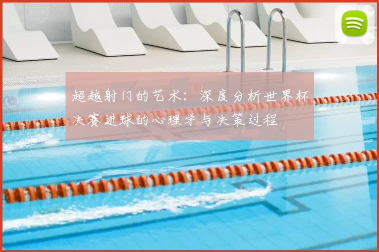 超越射门的艺术:深度分析世界杯决赛进球的心理学与决策过程