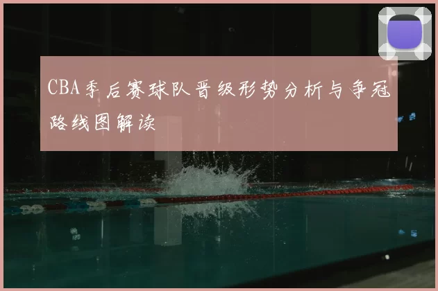 CBA季后赛球队晋级形势分析与争冠路线图解读
