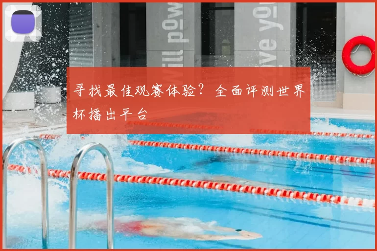 寻找最佳观赛体验?全面评测世界杯播出平台