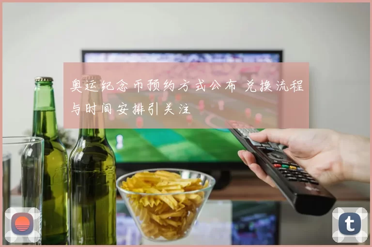 奥运纪念币预约方式公布 兑换流程与时间安排引关注