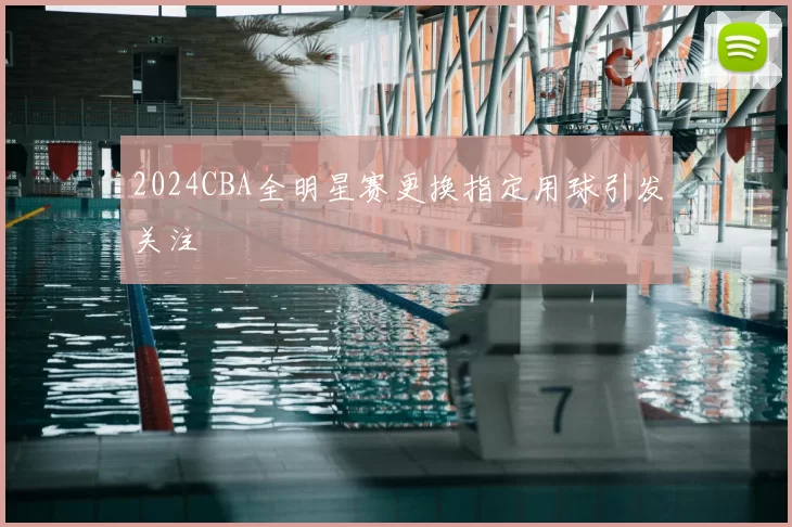 2024CBA全明星赛更换指定用球引发关注