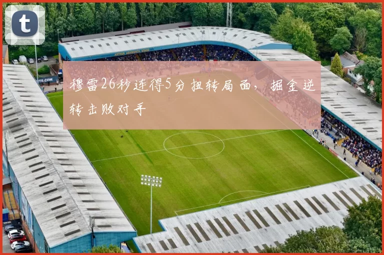 穆雷26秒连得5分扭转局面，掘金逆转击败对手