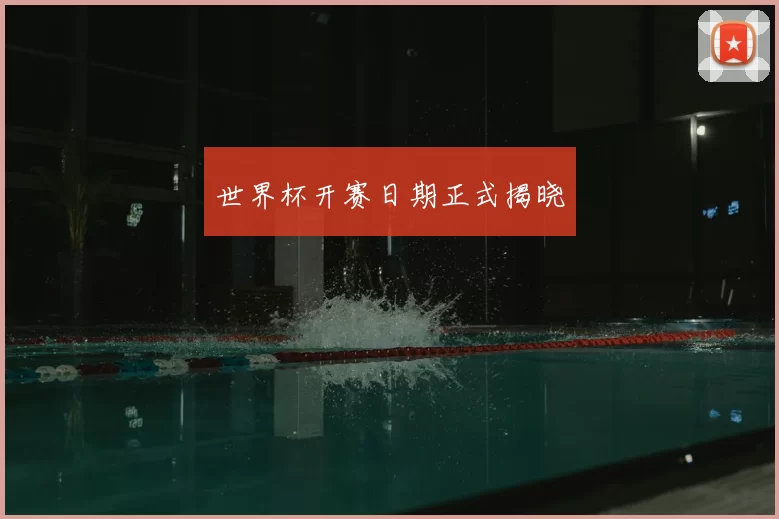 世界杯开赛日期正式揭晓