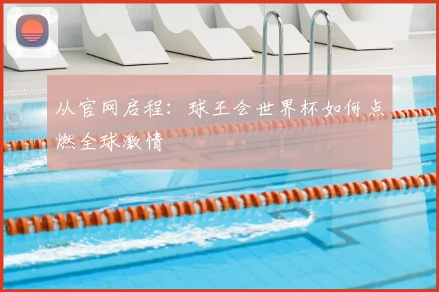 从官网启程：球王会世界杯如何点燃全球激情
