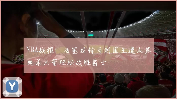 NBA战报：活塞逆转马刺国王遭灰熊绝杀火箭轻松战胜爵士