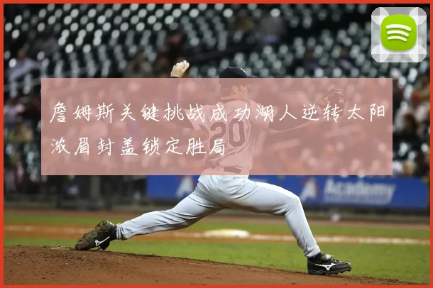 詹姆斯关键挑战成功湖人逆转太阳浓眉封盖锁定胜局