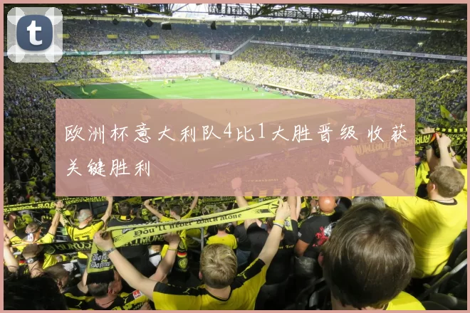 欧洲杯意大利队4比1大胜晋级 收获关键胜利
