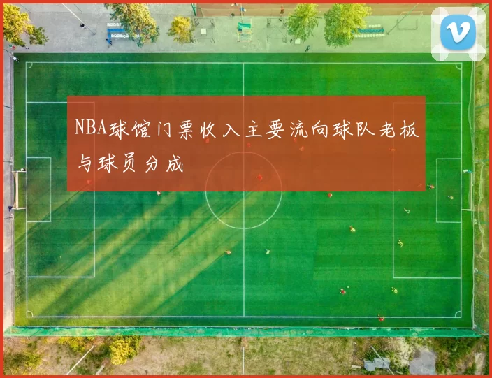 NBA球馆门票收入主要流向球队老板与球员分成