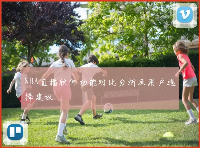 NBA直播软件功能对比分析及用户选择建议