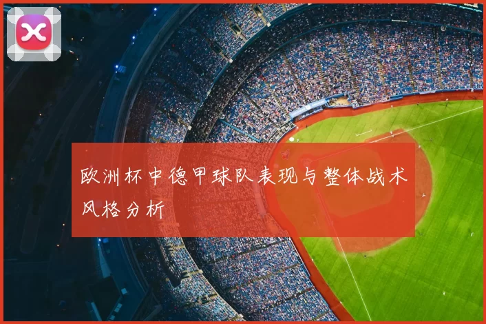 欧洲杯中德甲球队表现与整体战术风格分析