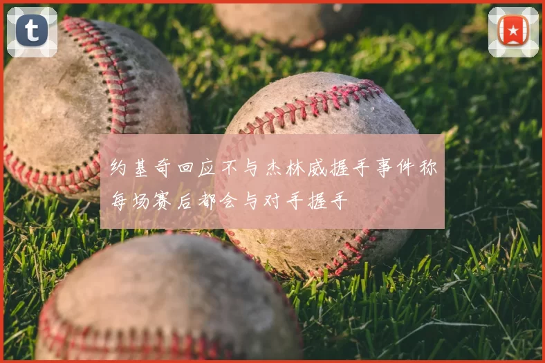 约基奇回应不与杰林威握手事件称每场赛后都会与对手握手