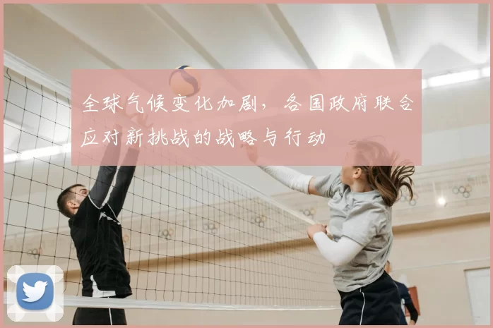 全球气候变化加剧，各国政府联合应对新挑战的战略与行动