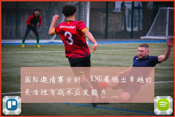 国际邀请赛分析：RNG展现出卓越的灵活性与战术应变能力