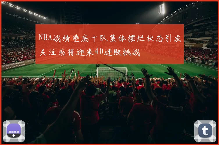 NBA战绩垫底十队集体摆烂状态引发关注或将迎来40连败挑战