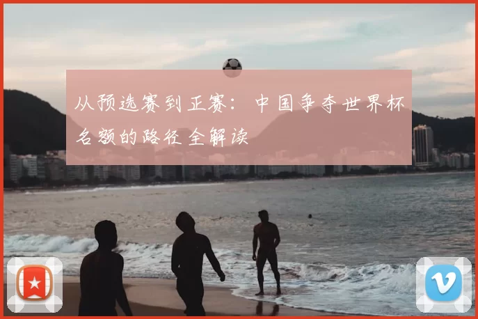 从预选赛到正赛：中国争夺世界杯名额的路径全解读
