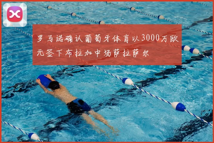 罗马诺确认葡萄牙体育以3000万欧元签下布拉加中场萨拉萨尔
