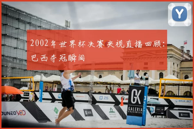 2002年世界杯决赛央视直播回顾:巴西夺冠瞬间