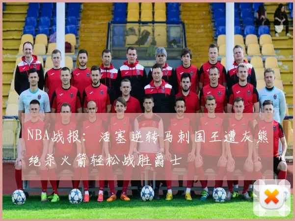 NBA战报：活塞逆转马刺国王遭灰熊绝杀火箭轻松战胜爵士
