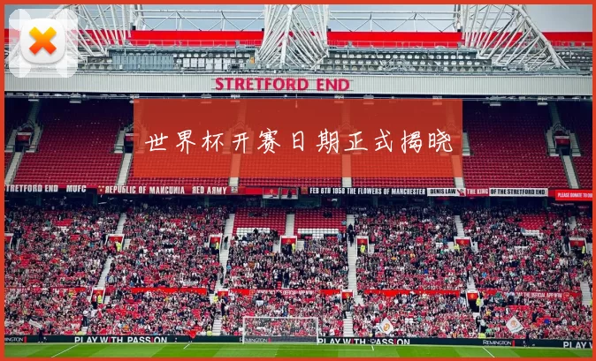 世界杯开赛日期正式揭晓
