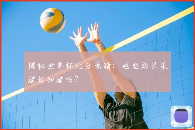 揭秘世界杯比分竞猜：这些购买渠道你知道吗？